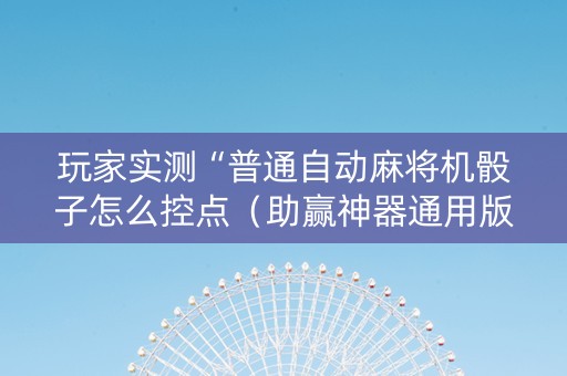 玩家实测“普通自动麻将机骰子怎么控点（助赢神器通用版）