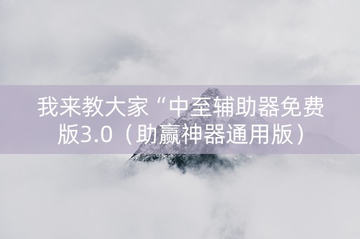 我来教大家“中至辅助器免费版3.0（助赢神器通用版）