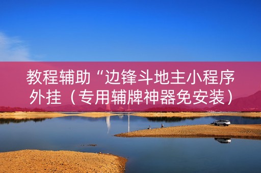 教程辅助“边锋斗地主小程序外挂（专用辅牌神器免安装）
