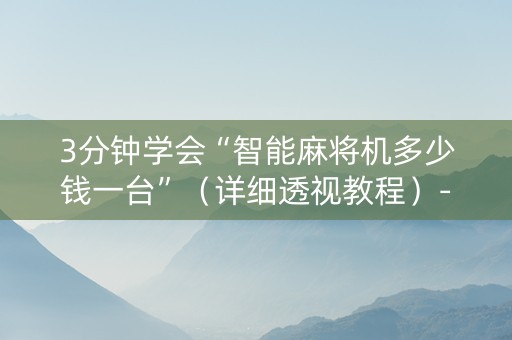 3分钟学会“智能麻将机多少钱一台”（详细透视教程）-哔哩哔哩