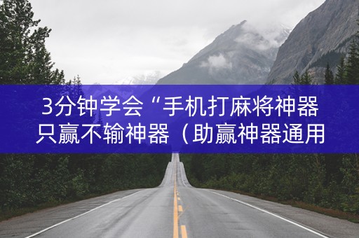 3分钟学会“手机打麻将神器只赢不输神器（助赢神器通用版）