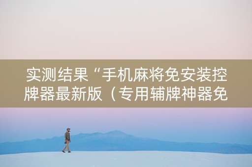 实测结果“手机麻将免安装控牌器最新版（专用辅牌神器免安装）