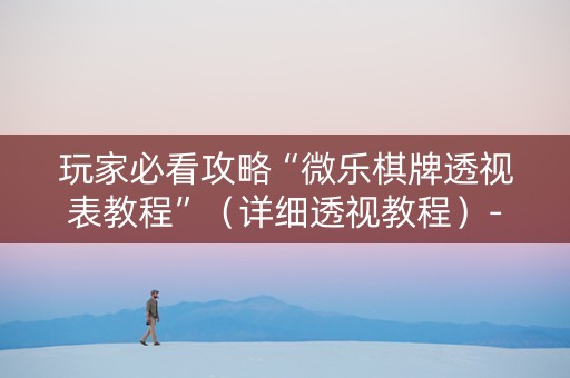 玩家必看攻略“微乐棋牌透视表教程”（详细透视教程）-哔哩哔哩
