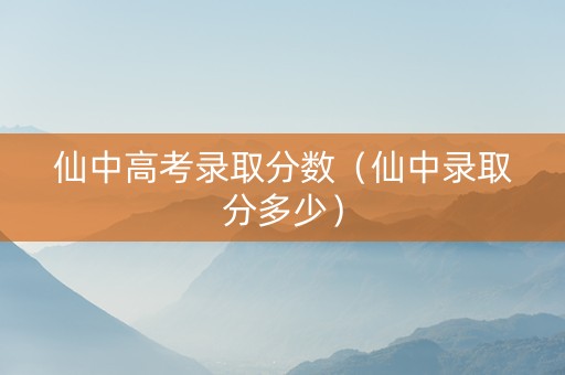 仙中高考录取分数（仙中录取分多少）