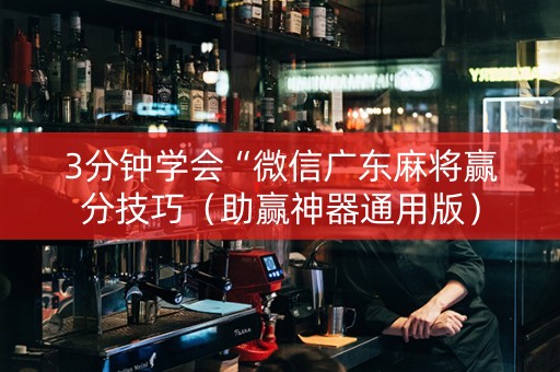 3分钟学会“微信广东麻将赢分技巧（助赢神器通用版）
