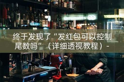 终于发现了“发红包可以控制尾数吗”（详细透视教程）-哔哩哔哩