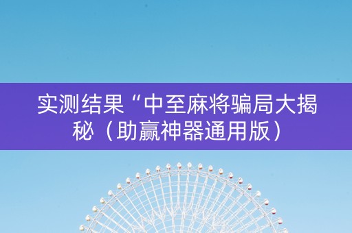 实测结果“中至麻将骗局大揭秘（助赢神器通用版）