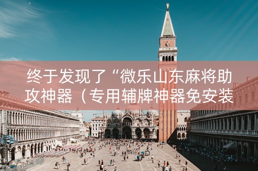 终于发现了“微乐山东麻将助攻神器（专用辅牌神器免安装）