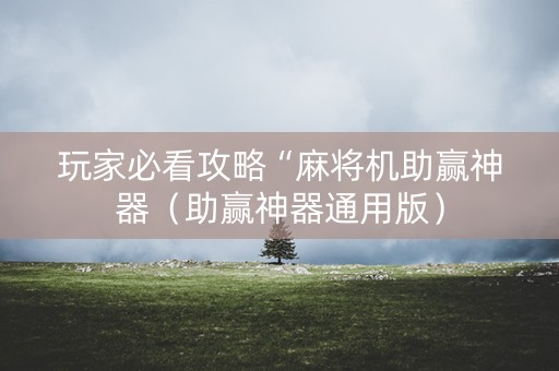 玩家必看攻略“麻将机助赢神器（助赢神器通用版）