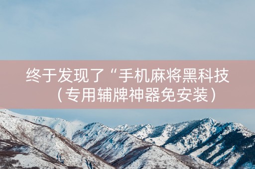 终于发现了“手机麻将黑科技（专用辅牌神器免安装）