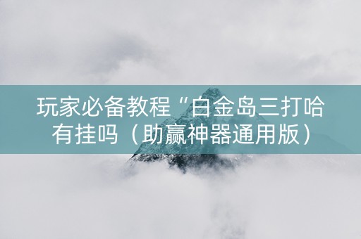 玩家必备教程“白金岛三打哈有挂吗（助赢神器通用版）