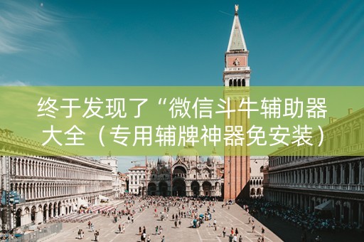 终于发现了“微信斗牛辅助器大全（专用辅牌神器免安装）