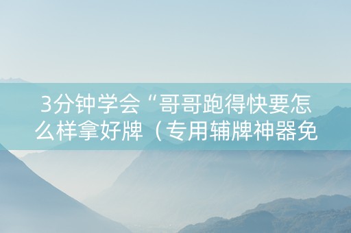 3分钟学会“哥哥跑得快要怎么样拿好牌（专用辅牌神器免安装）