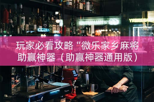 玩家必看攻略“微乐家乡麻将助赢神器（助赢神器通用版）