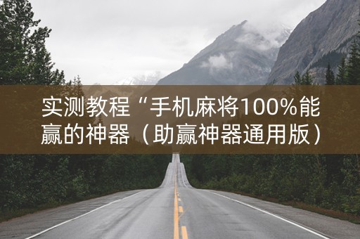 实测教程“手机麻将100%能赢的神器（助赢神器通用版）