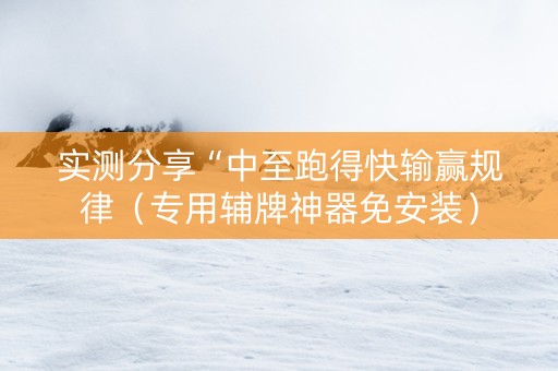 实测分享“中至跑得快输赢规律（专用辅牌神器免安装）