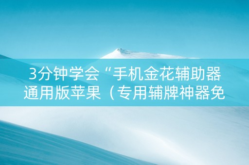 3分钟学会“手机金花辅助器通用版苹果（专用辅牌神器免安装）