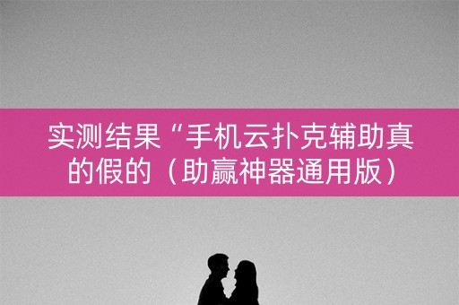实测结果“手机云扑克辅助真的假的（助赢神器通用版）