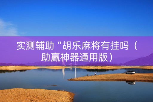 实测辅助“胡乐麻将有挂吗（助赢神器通用版）