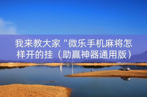 我来教大家“微乐手机麻将怎样开的挂（助赢神器通用版）