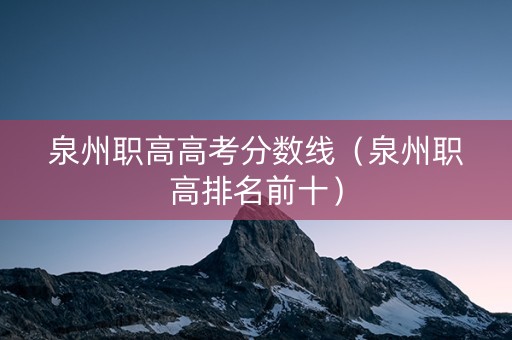 泉州职高高考分数线（泉州职高排名前十）