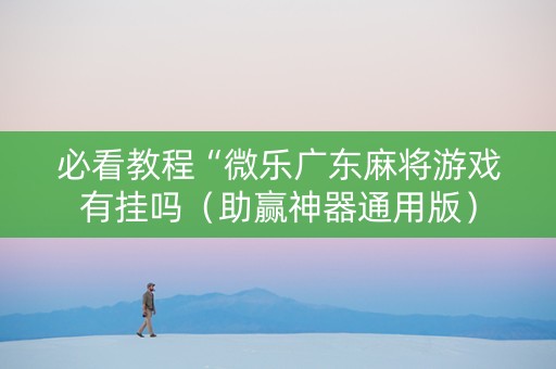 必看教程“微乐广东麻将游戏有挂吗（助赢神器通用版）