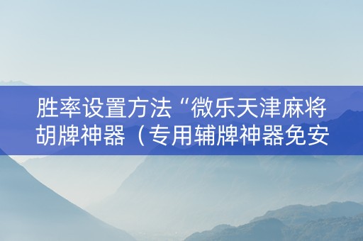 胜率设置方法“微乐天津麻将胡牌神器（专用辅牌神器免安装）