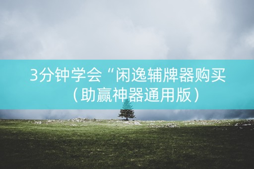 3分钟学会“闲逸辅牌器购买（助赢神器通用版）