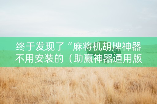 终于发现了“麻将机胡牌神器不用安装的（助赢神器通用版）