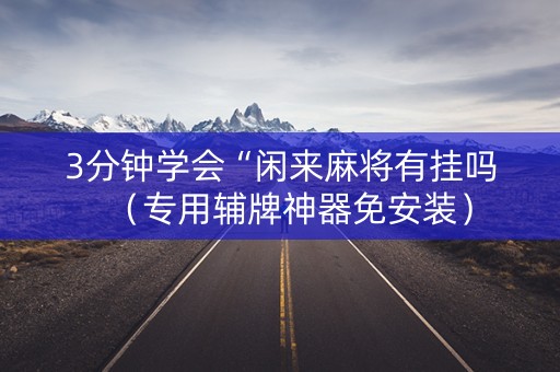3分钟学会“闲来麻将有挂吗（专用辅牌神器免安装）