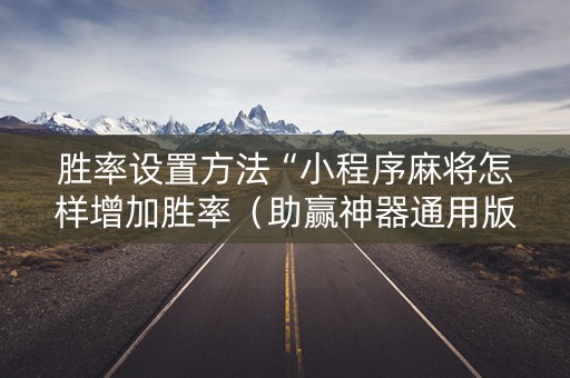 胜率设置方法“小程序麻将怎样增加胜率（助赢神器通用版）