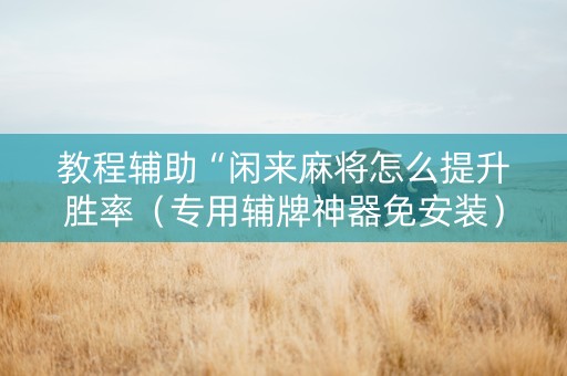 教程辅助“闲来麻将怎么提升胜率（专用辅牌神器免安装）