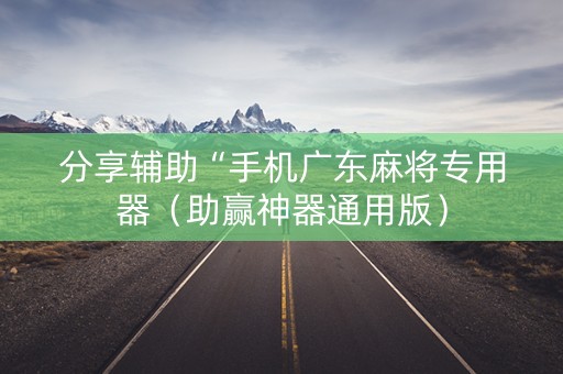 分享辅助“手机广东麻将专用器（助赢神器通用版）
