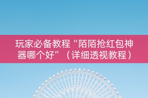 玩家必备教程“陌陌抢红包神器哪个好”（详细透视教程）-哔哩哔哩