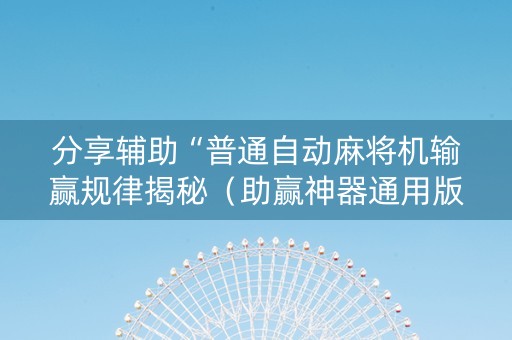 分享辅助“普通自动麻将机输赢规律揭秘（助赢神器通用版）
