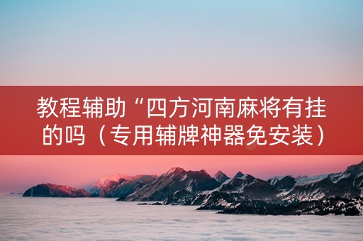 教程辅助“四方河南麻将有挂的吗（专用辅牌神器免安装）