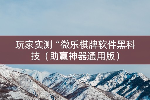 玩家实测“微乐棋牌软件黑科技（助赢神器通用版）