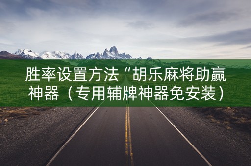 胜率设置方法“胡乐麻将助赢神器（专用辅牌神器免安装）