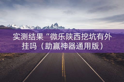 实测结果“微乐陕西挖坑有外挂吗（助赢神器通用版）