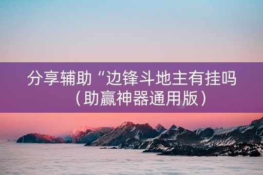 分享辅助“边锋斗地主有挂吗（助赢神器通用版）