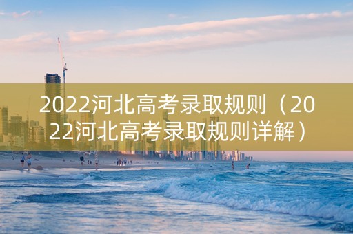 2022河北高考录取规则（2022河北高考录取规则详解）