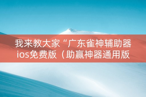 我来教大家“广东雀神辅助器ios免费版（助赢神器通用版）