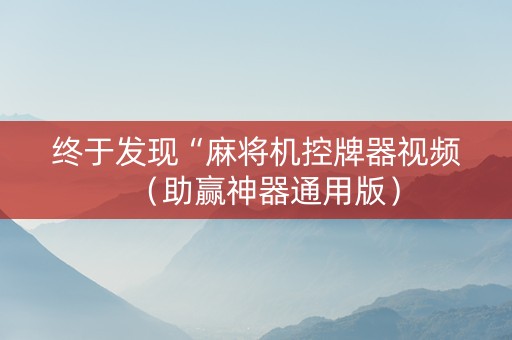 终于发现“麻将机控牌器视频（助赢神器通用版）
