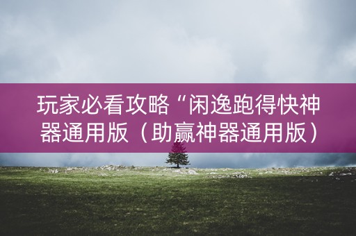 玩家必看攻略“闲逸跑得快神器通用版（助赢神器通用版）