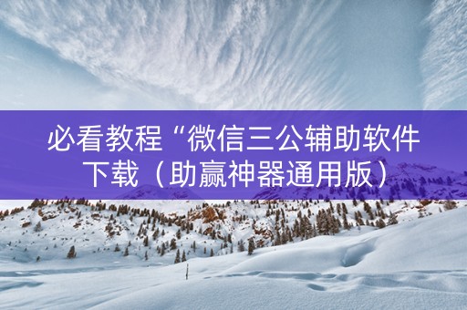 必看教程“微信三公辅助软件下载（助赢神器通用版）