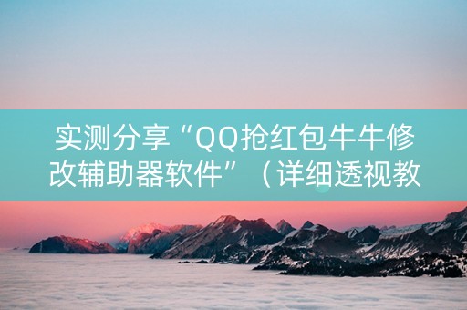 实测分享“QQ抢红包牛牛修改辅助器软件”（详细透视教程）-哔哩哔哩