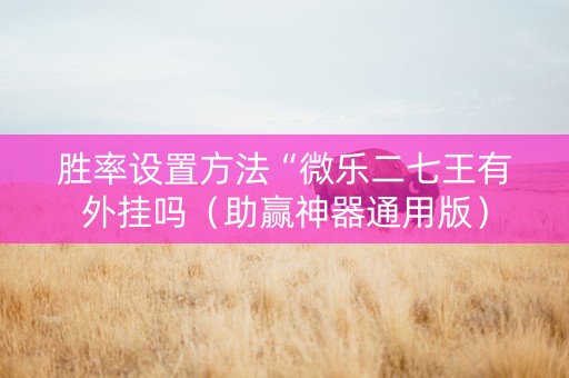 胜率设置方法“微乐二七王有外挂吗（助赢神器通用版）