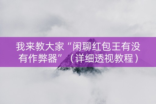 我来教大家“闲聊红包王有没有作弊器”（详细透视教程）-哔哩哔哩