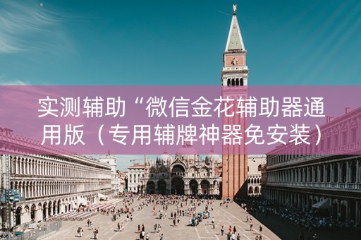 实测辅助“微信金花辅助器通用版（专用辅牌神器免安装）