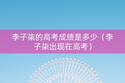 李子柒的高考成绩是多少（李子柒出现在高考）